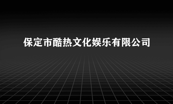 保定市酷热文化娱乐有限公司