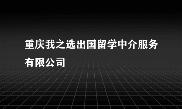 重庆我之选出国留学中介服务有限公司