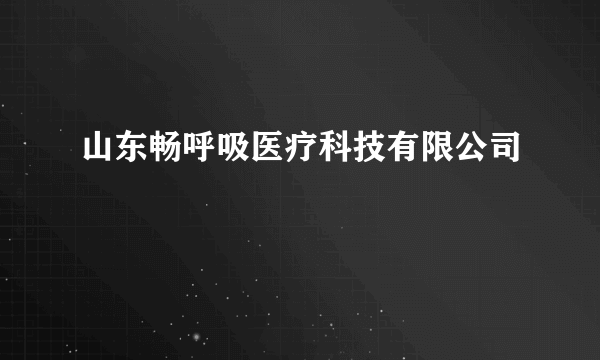 山东畅呼吸医疗科技有限公司