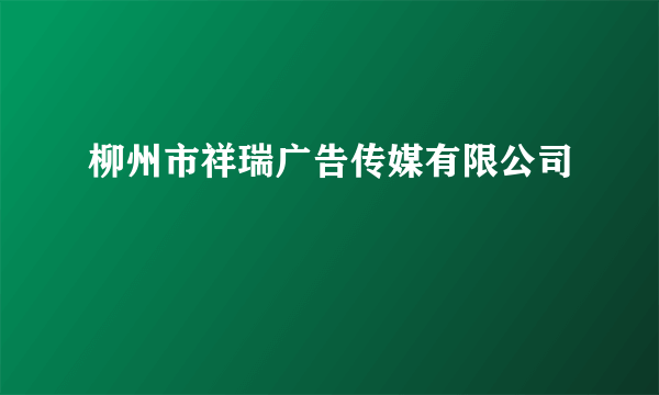 柳州市祥瑞广告传媒有限公司