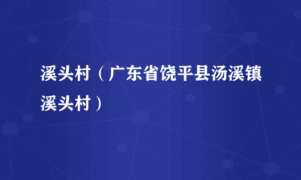 溪头村（广东省饶平县汤溪镇溪头村）