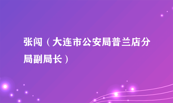 张闯（大连市公安局普兰店分局副局长）