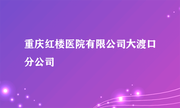 重庆红楼医院有限公司大渡口分公司