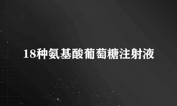 18种氨基酸葡萄糖注射液