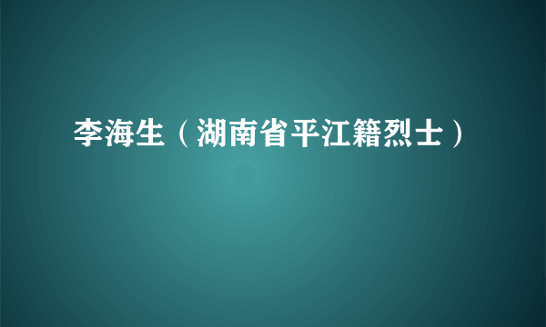 李海生（湖南省平江籍烈士）