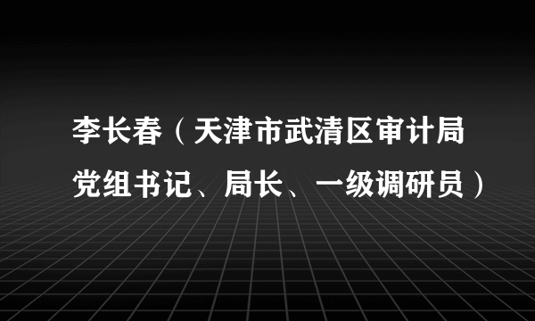 李长春（天津市武清区审计局党组书记、局长、一级调研员）