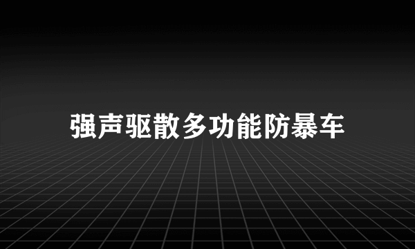 强声驱散多功能防暴车