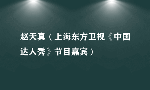 赵天真（上海东方卫视《中国达人秀》节目嘉宾）