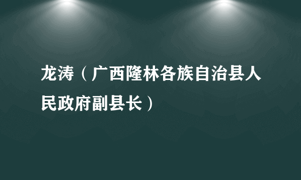 龙涛（广西隆林各族自治县人民政府副县长）