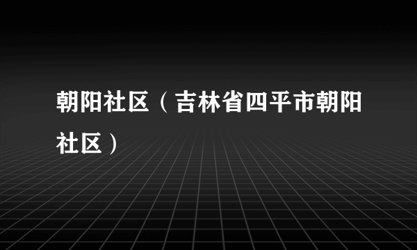 朝阳社区（吉林省四平市朝阳社区）