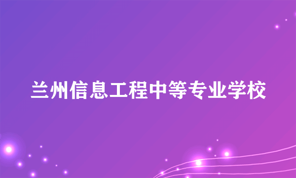 兰州信息工程中等专业学校