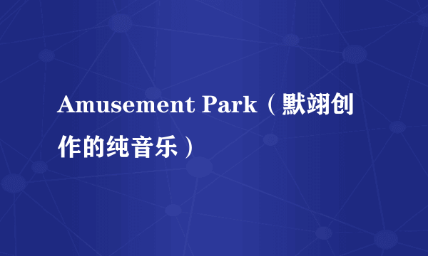 Amusement Park（默翊创作的纯音乐）