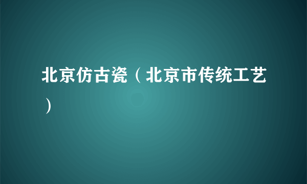 北京仿古瓷（北京市传统工艺）