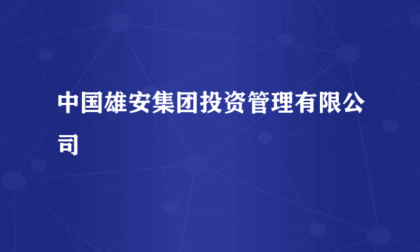 中国雄安集团投资管理有限公司