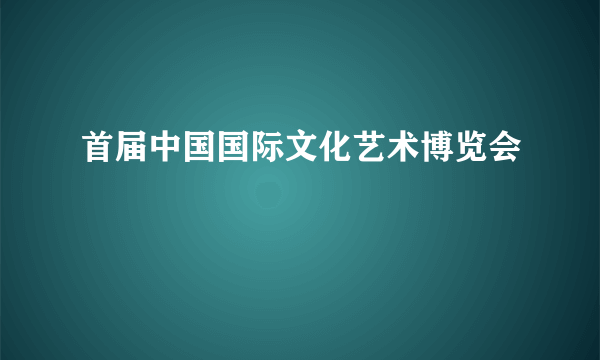 首届中国国际文化艺术博览会