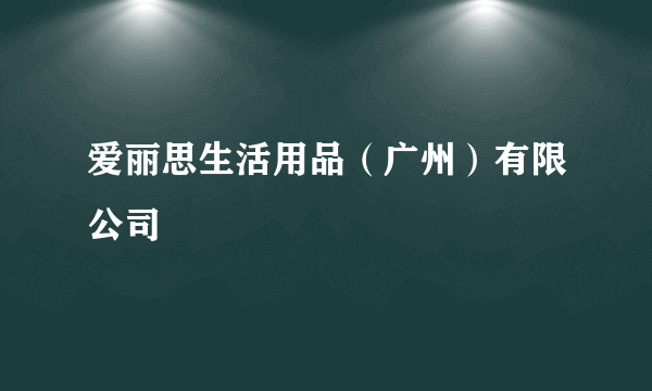 爱丽思生活用品（广州）有限公司