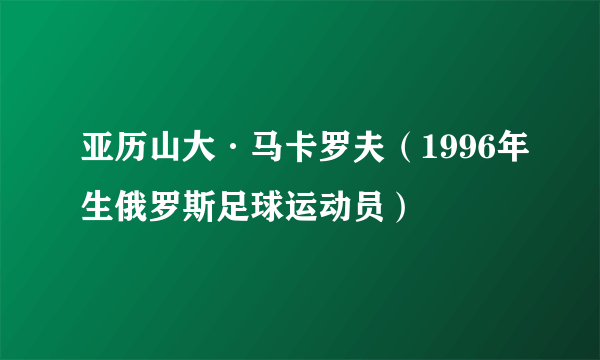 亚历山大·马卡罗夫（1996年生俄罗斯足球运动员）