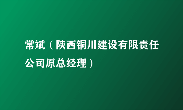 常斌（陕西铜川建设有限责任公司原总经理）