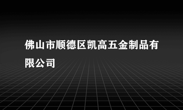 佛山市顺德区凯高五金制品有限公司