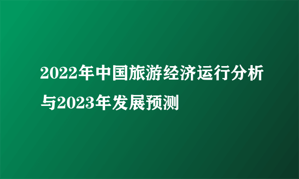 2022年中国旅游经济运行分析与2023年发展预测