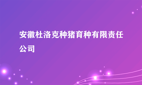 安徽杜洛克种猪育种有限责任公司