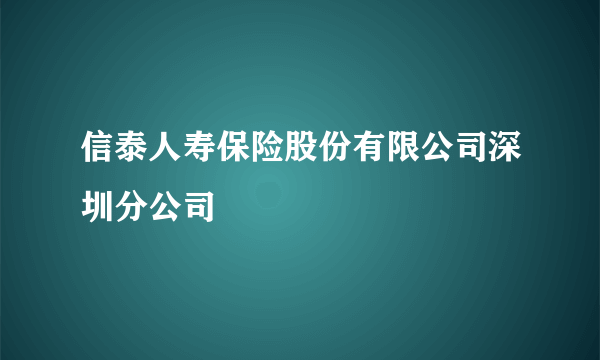 信泰人寿保险股份有限公司深圳分公司