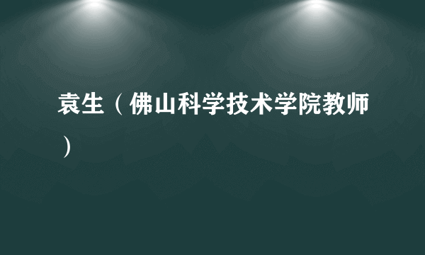 袁生（佛山科学技术学院教师）