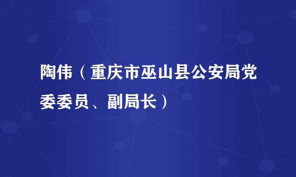 陶伟（重庆市巫山县公安局党委委员、副局长）