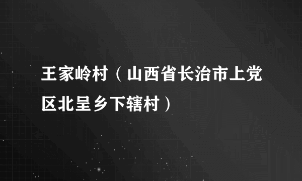 王家岭村（山西省长治市上党区北呈乡下辖村）