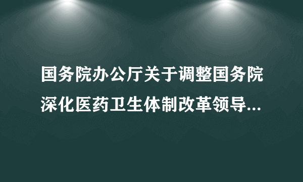 国务院办公厅关于调整国务院深化医药卫生体制改革领导小组组成人员的通知（国办发〔2016〕75号）