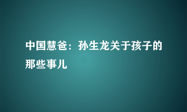 中国慧爸：孙生龙关于孩子的那些事儿