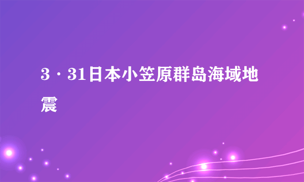 3·31日本小笠原群岛海域地震