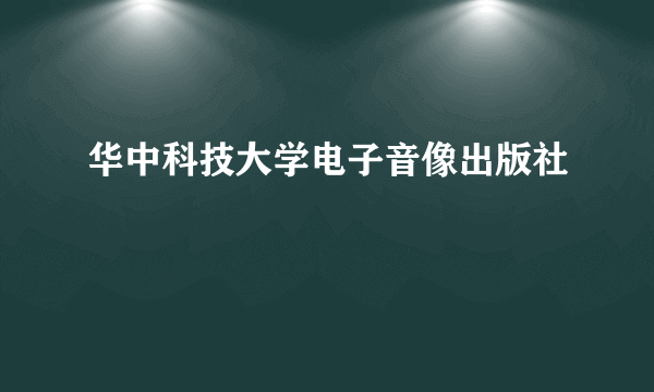 华中科技大学电子音像出版社