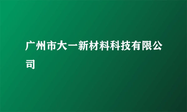 广州市大一新材料科技有限公司