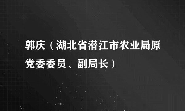 郭庆（湖北省潜江市农业局原党委委员、副局长）