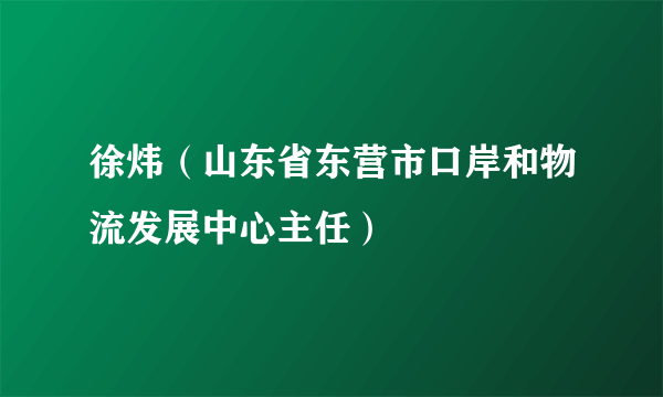 徐炜（山东省东营市口岸和物流发展中心主任）