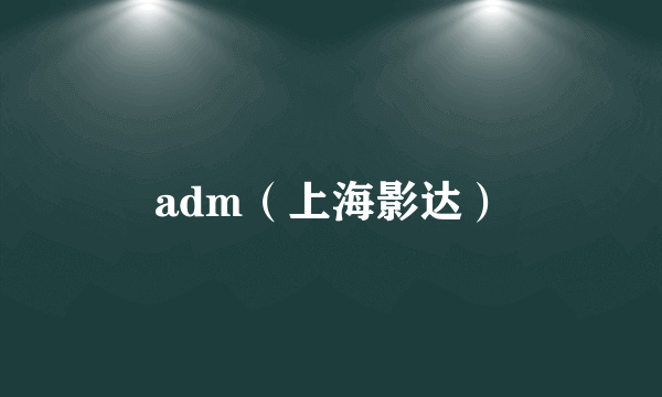 adm（上海影达）