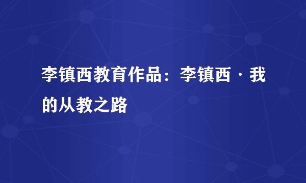 李镇西教育作品：李镇西·我的从教之路