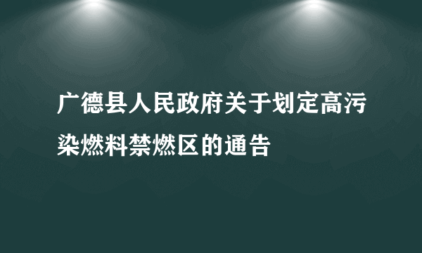 广德县人民政府关于划定高污染燃料禁燃区的通告