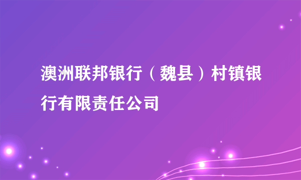 澳洲联邦银行（魏县）村镇银行有限责任公司