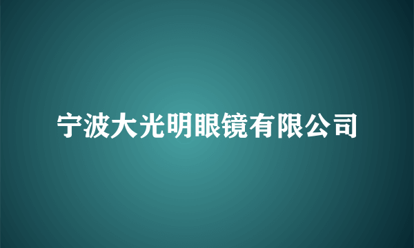 宁波大光明眼镜有限公司