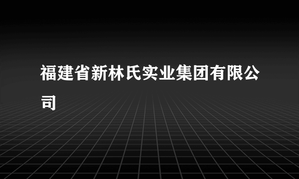 福建省新林氏实业集团有限公司