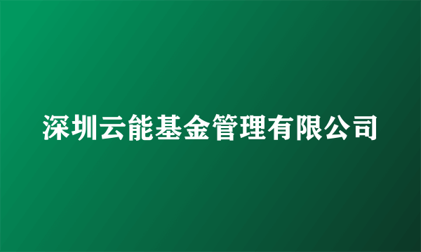 深圳云能基金管理有限公司