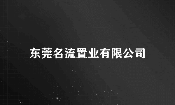 东莞名流置业有限公司