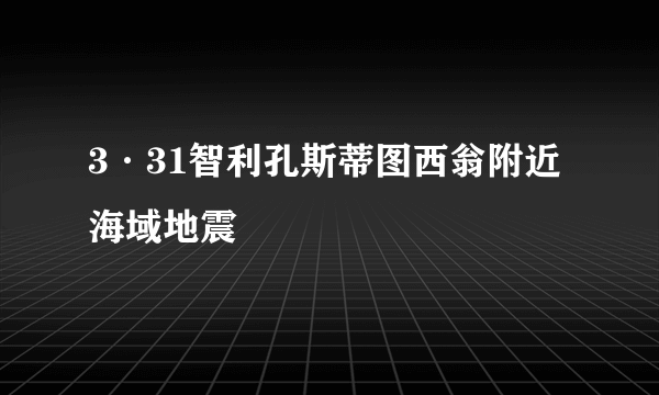 3·31智利孔斯蒂图西翁附近海域地震