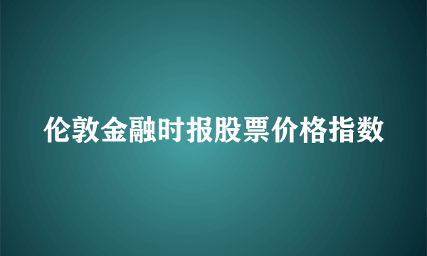 伦敦金融时报股票价格指数