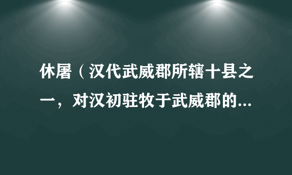 休屠（汉代武威郡所辖十县之一，对汉初驻牧于武威郡的匈奴族的通称）