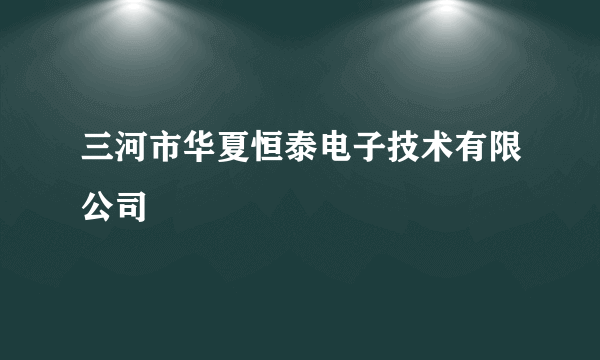 三河市华夏恒泰电子技术有限公司