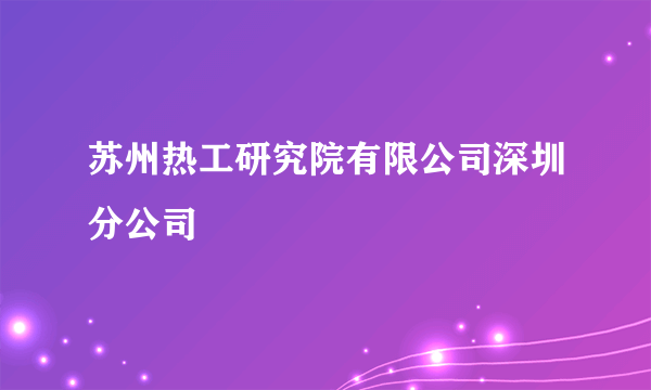 苏州热工研究院有限公司深圳分公司