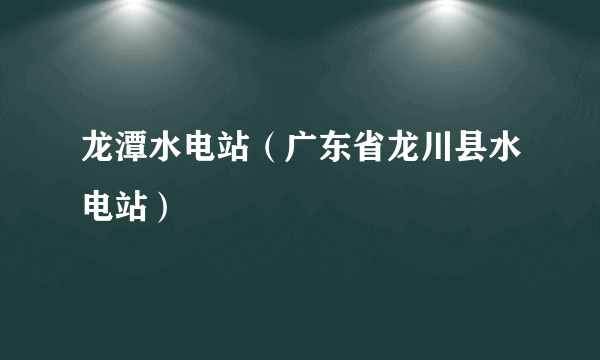 龙潭水电站（广东省龙川县水电站）